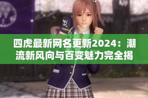 四虎最新网名更新2024：潮流新风向与百变魅力完全揭秘