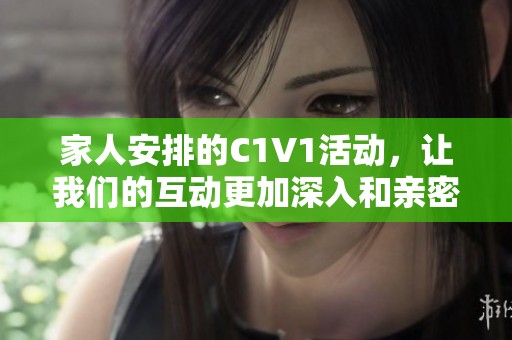 家人安排的C1V1活动，让我们的互动更加深入和亲密