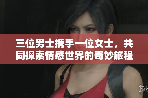 三位男士携手一位女士，共同探索情感世界的奇妙旅程