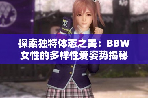 探索独特体态之美：BBW女性的多样性爱姿势揭秘