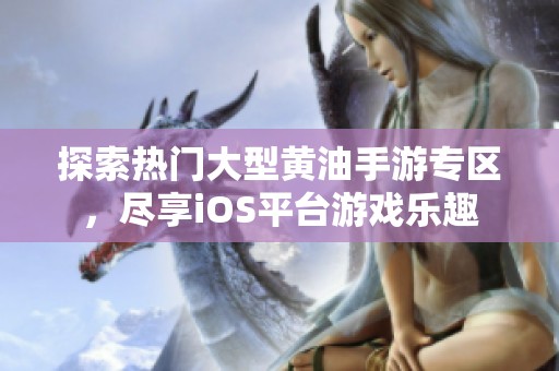 探索热门大型黄油手游专区，尽享iOS平台游戏乐趣