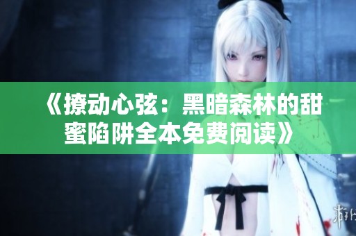 《撩动心弦：黑暗森林的甜蜜陷阱全本免费阅读》