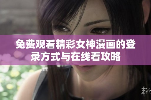 免费观看精彩女神漫画的登录方式与在线看攻略