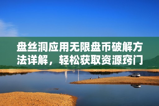 盘丝洞应用无限盘币破解方法详解，轻松获取资源窍门