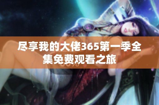 尽享我的大佬365第一季全集免费观看之旅