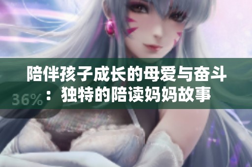 陪伴孩子成长的母爱与奋斗：独特的陪读妈妈故事