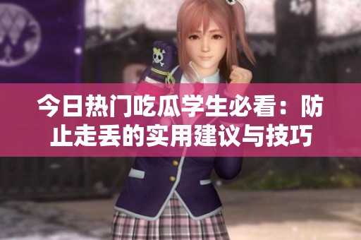 今日热门吃瓜学生必看：防止走丢的实用建议与技巧