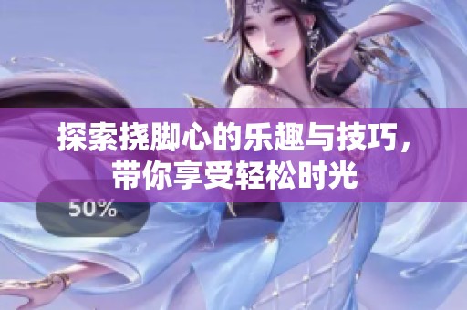 探索挠脚心的乐趣与技巧，带你享受轻松时光