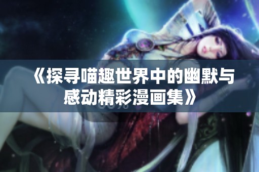 《探寻喵趣世界中的幽默与感动精彩漫画集》