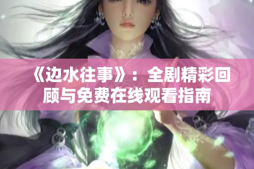 《边水往事》：全剧精彩回顾与免费在线观看指南