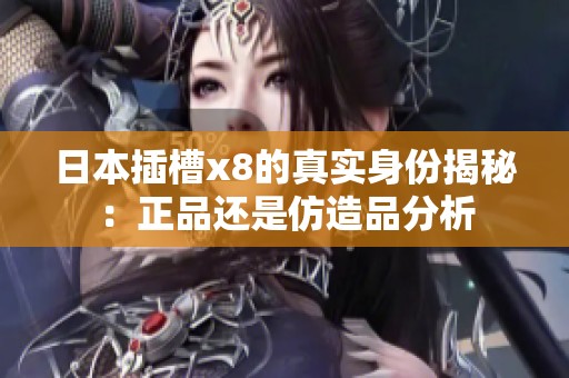 日本插槽x8的真实身份揭秘：正品还是仿造品分析