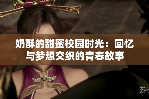 奶酥的甜蜜校园时光：回忆与梦想交织的青春故事
