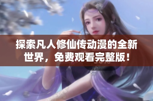 探索凡人修仙传动漫的全新世界，免费观看完整版！