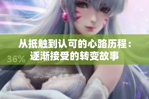 从抵触到认可的心路历程：逐渐接受的转变故事