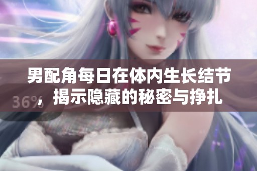 男配角每日在体内生长结节，揭示隐藏的秘密与挣扎