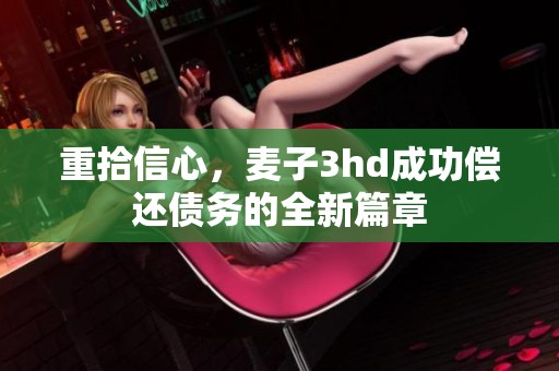 重拾信心，麦子3hd成功偿还债务的全新篇章