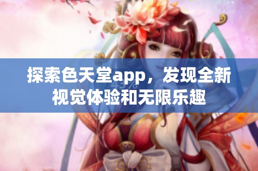 探索色天堂app，发现全新视觉体验和无限乐趣