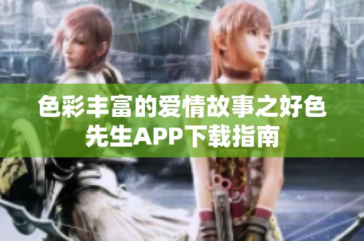 色彩丰富的爱情故事之好色先生APP下载指南
