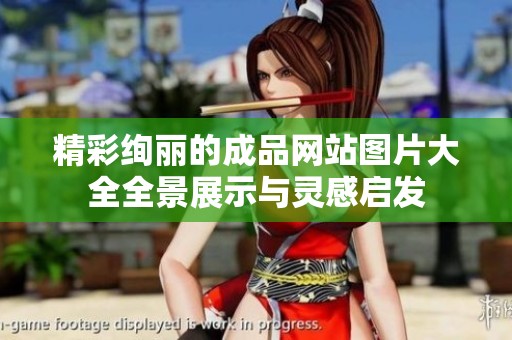 精彩绚丽的成品网站图片大全全景展示与灵感启发