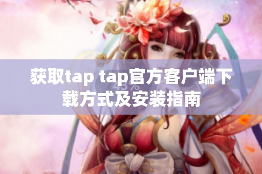 获取tap tap官方客户端下载方式及安装指南