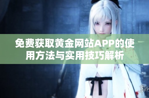 免费获取黄金网站APP的使用方法与实用技巧解析