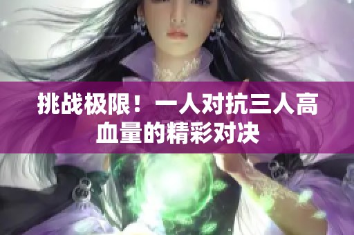 挑战极限！一人对抗三人高血量的精彩对决