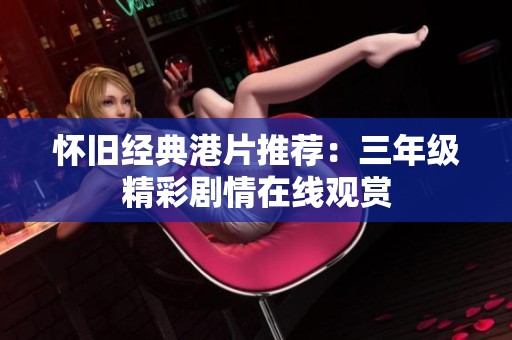 怀旧经典港片推荐：三年级精彩剧情在线观赏