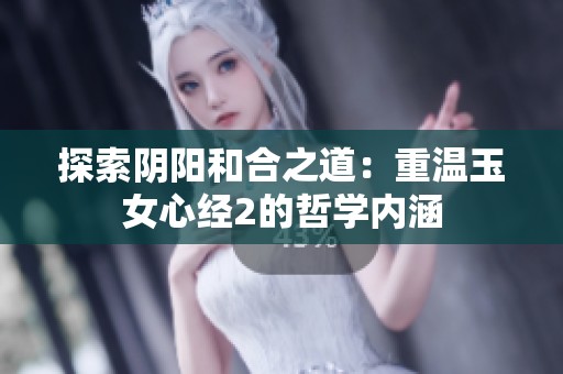 探索阴阳和合之道：重温玉女心经2的哲学内涵