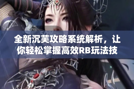 全新沉芙攻略系统解析，让你轻松掌握高效RB玩法技巧
