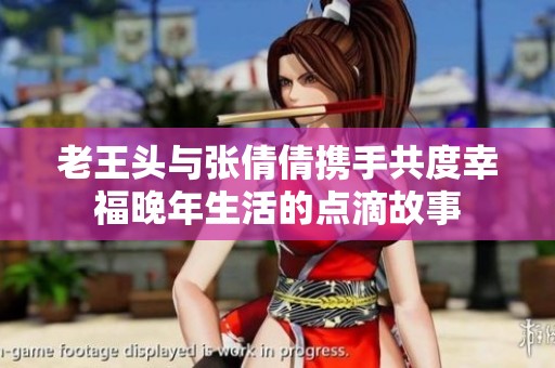 老王头与张倩倩携手共度幸福晚年生活的点滴故事