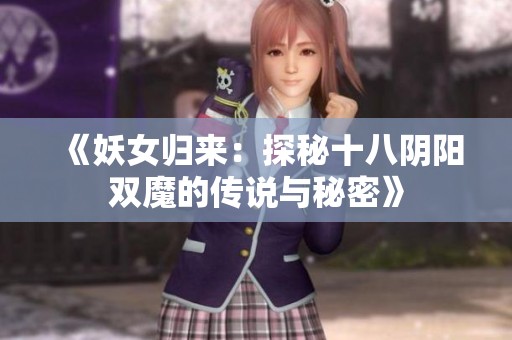 《妖女归来：探秘十八阴阳双魔的传说与秘密》