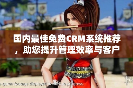 国内最佳免费CRM系统推荐，助您提升管理效率与客户体验