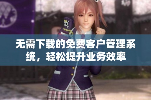 无需下载的免费客户管理系统，轻松提升业务效率