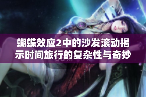 蝴蝶效应2中的沙发滚动揭示时间旅行的复杂性与奇妙影响