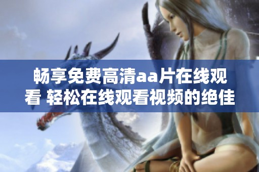畅享免费高清aa片在线观看 轻松在线观看视频的绝佳选择