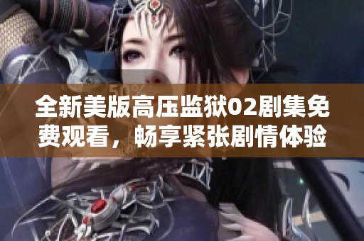 全新美版高压监狱02剧集免费观看，畅享紧张剧情体验