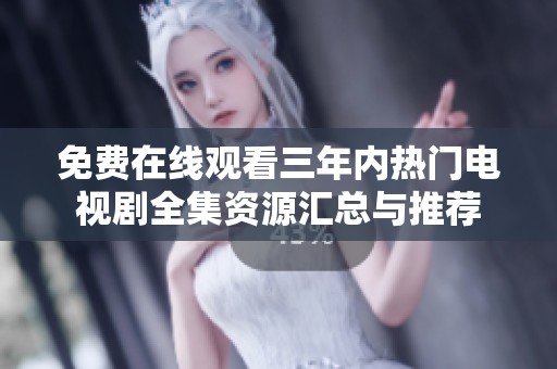 免费在线观看三年内热门电视剧全集资源汇总与推荐
