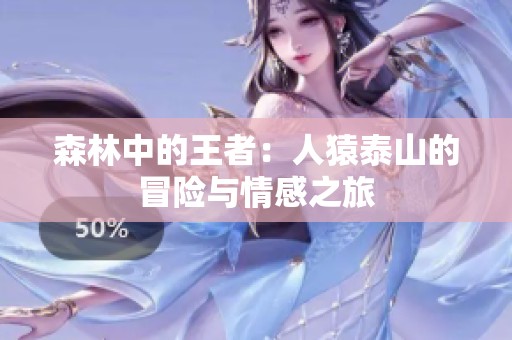 森林中的王者：人猿泰山的冒险与情感之旅