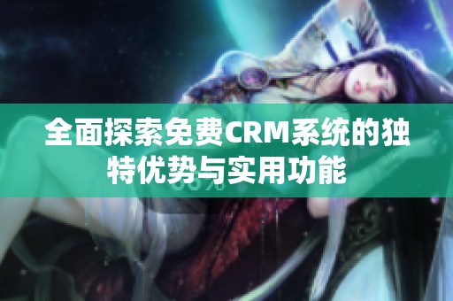 全面探索免费CRM系统的独特优势与实用功能