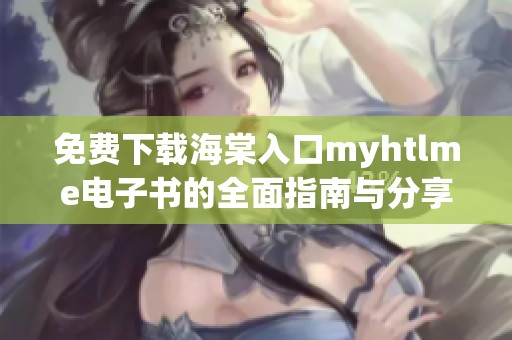 免费下载海棠入口myhtlme电子书的全面指南与分享