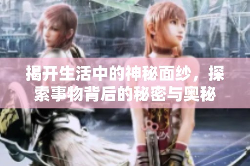 揭开生活中的神秘面纱，探索事物背后的秘密与奥秘