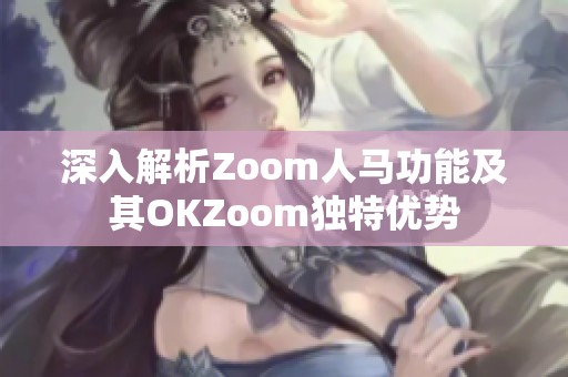 深入解析Zoom人马功能及其OKZoom独特优势