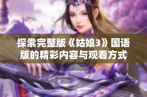 探索完整版《姑娘3》国语版的精彩内容与观看方式