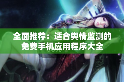 全面推荐：适合舆情监测的免费手机应用程序大全