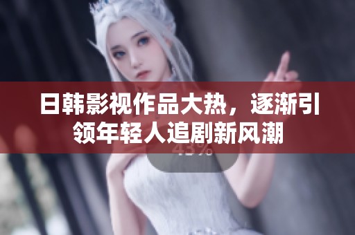 日韩影视作品大热，逐渐引领年轻人追剧新风潮