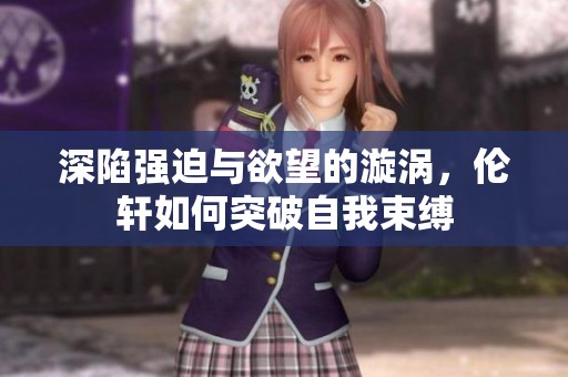 深陷强迫与欲望的漩涡，伦轩如何突破自我束缚