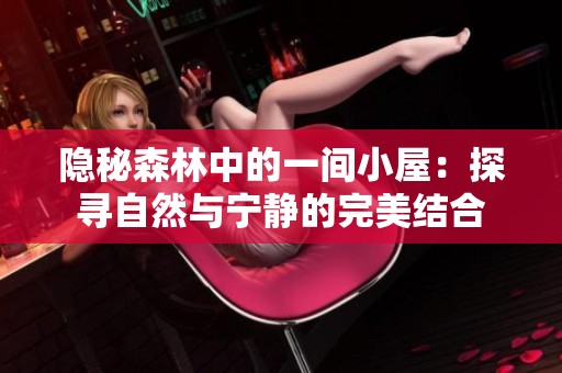 隐秘森林中的一间小屋：探寻自然与宁静的完美结合