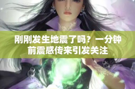 刚刚发生地震了吗？一分钟前震感传来引发关注
