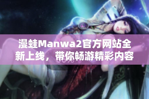 漫蛙Manwa2官方网站全新上线，带你畅游精彩内容世界
