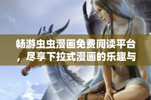 畅游虫虫漫画免费阅读平台，尽享下拉式漫画的乐趣与精彩